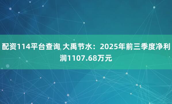 配资114平台查询 大禹节水：2025年前三季度净利润1107.68万元