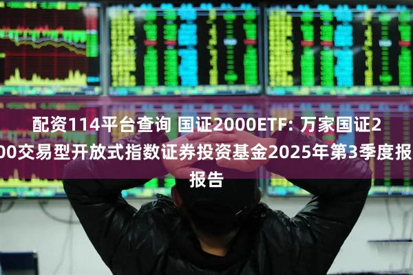 配资114平台查询 国证2000ETF: 万家国证2000交易型开放式指数证券投资基金2025年第3季度报告