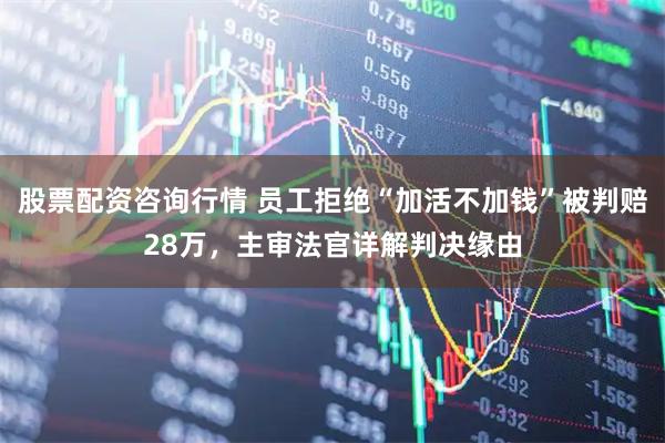 股票配资咨询行情 员工拒绝“加活不加钱”被判赔28万，主审法官详解判决缘由