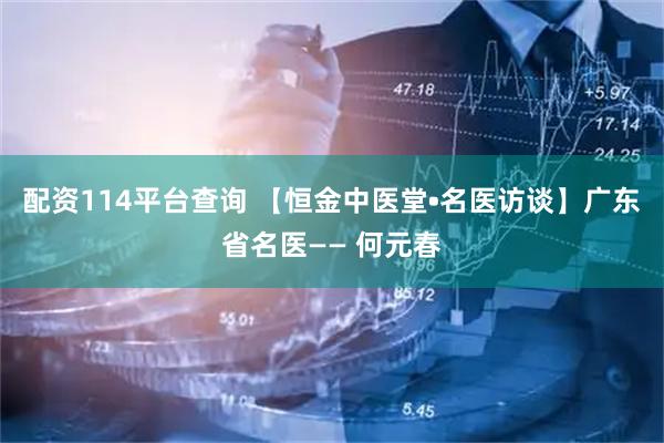 配资114平台查询 【恒金中医堂•名医访谈】广东省名医—— 何元春