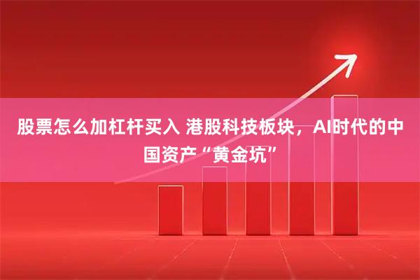 股票怎么加杠杆买入 港股科技板块，AI时代的中国资产“黄金坑”