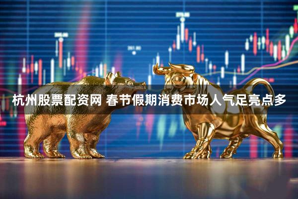 杭州股票配资网 春节假期消费市场人气足亮点多