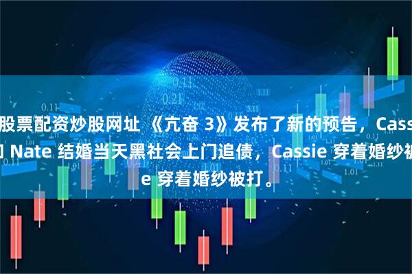 股票配资炒股网址 《亢奋 3》发布了新的预告，Cassie 和 Nate 结婚当天黑社会上门追债，Cassie 穿着婚纱被打。