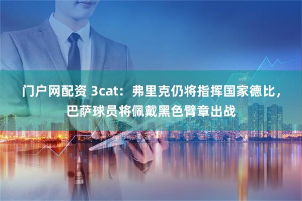 门户网配资 3cat：弗里克仍将指挥国家德比，巴萨球员将佩戴黑色臂章出战