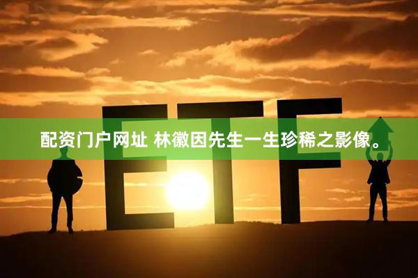 配资门户网址 林徽因先生一生珍稀之影像。