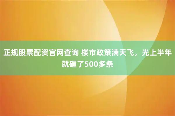正规股票配资官网查询 楼市政策满天飞，光上半年就砸了500多条