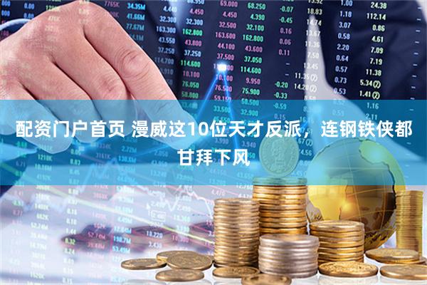 配资门户首页 漫威这10位天才反派，连钢铁侠都甘拜下风