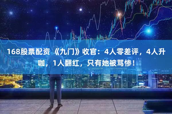 168股票配资 《九门》收官:4人零差评,4人升咖,1人翻红,只有她被骂惨!